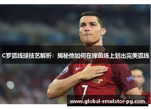 C罗弧线球技艺解析：揭秘他如何在绿茵场上划出完美弧线