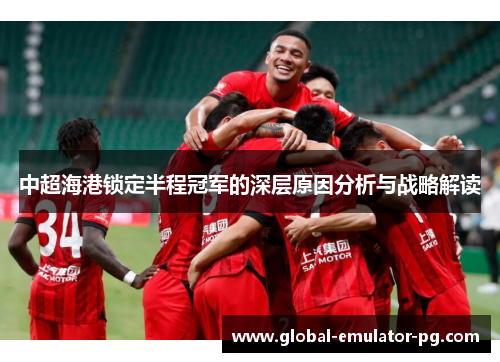 中超海港锁定半程冠军的深层原因分析与战略解读