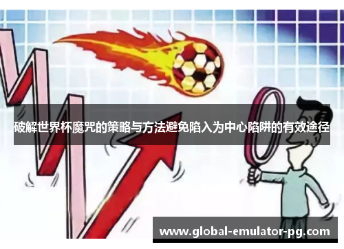 破解世界杯魔咒的策略与方法避免陷入为中心陷阱的有效途径