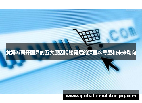 黄海诚离开国乒的五大原因揭秘背后的深层次考量和未来动向