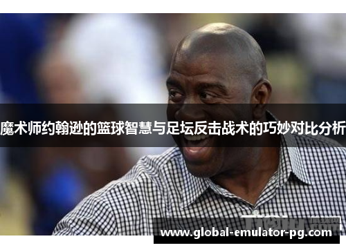 魔术师约翰逊的篮球智慧与足坛反击战术的巧妙对比分析 魔术师约翰逊的篮球智慧与足坛反击战术的巧妙对比分析