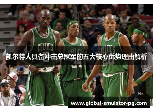 凯尔特人具备冲击总冠军的五大核心优势理由解析