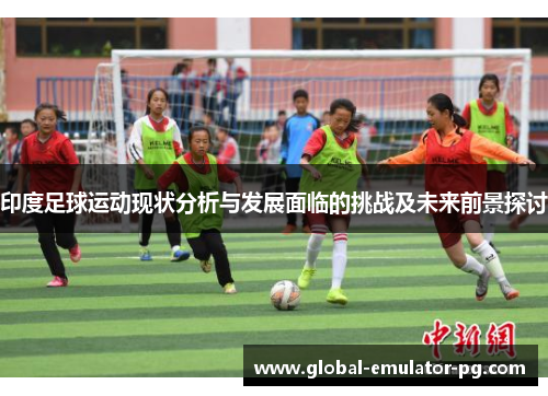 印度足球运动现状分析与发展面临的挑战及未来前景探讨