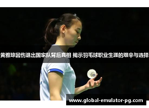 黄雅琼因伤退出国家队背后真相 揭示羽毛球职业生涯的艰辛与选择 黄雅琼因伤退出国家队背后真相 揭示羽毛球职业生涯的艰辛与选择