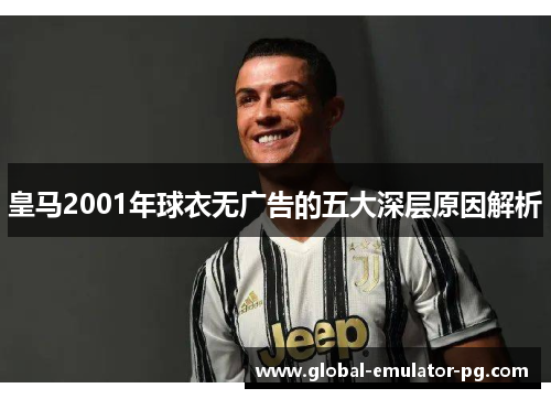 皇马2001年球衣无广告的五大深层原因解析