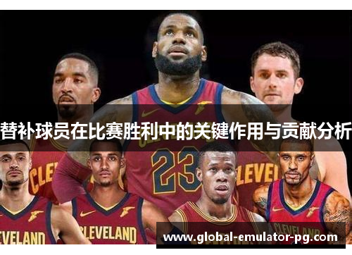 替补球员在比赛胜利中的关键作用与贡献分析