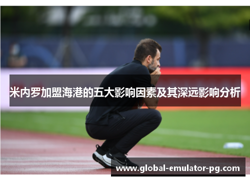 米内罗加盟海港的五大影响因素及其深远影响分析