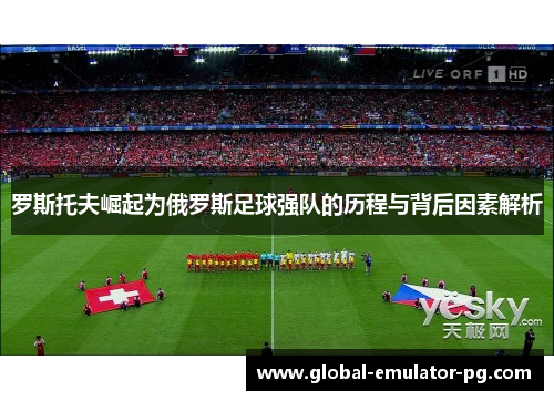 罗斯托夫崛起为俄罗斯足球强队的历程与背后因素解析