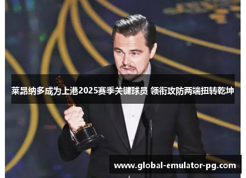 莱昂纳多成为上港2025赛季关键球员 领衔攻防两端扭转乾坤 莱昂纳多成为上港2025赛季关键球员 领衔攻防两端扭转乾坤