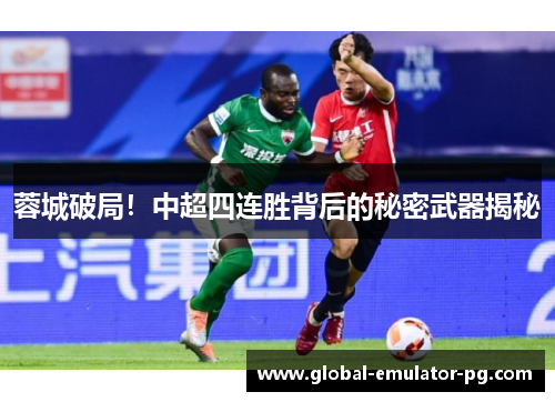 蓉城破局!中超四连胜背后的秘密武器揭秘 蓉城破局!中超四连胜背后的秘密武器揭秘