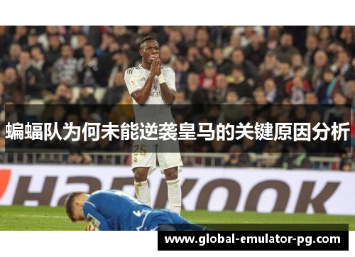 蝙蝠队为何未能逆袭皇马的关键原因分析