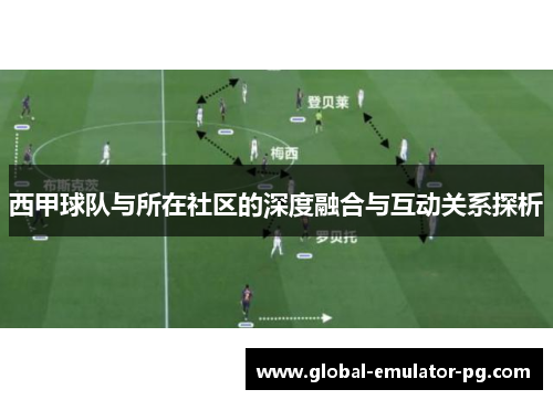西甲球队与所在社区的深度融合与互动关系探析 西甲球队与所在社区的深度融合与互动关系探析