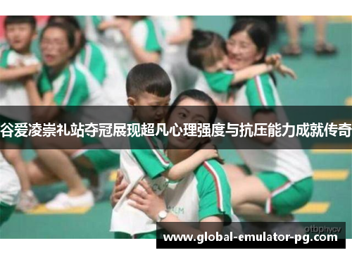 谷爱凌崇礼站夺冠展现超凡心理强度与抗压能力成就传奇