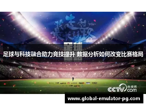 足球与科技融合助力竞技提升 数据分析如何改变比赛格局 足球与科技融合助力竞技提升 数据分析如何改变比赛格局