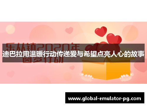 迪巴拉用温暖行动传递爱与希望点亮人心的故事 迪巴拉用温暖行动传递爱与希望点亮人心的故事