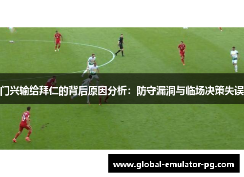 门兴输给拜仁的背后原因分析：防守漏洞与临场决策失误