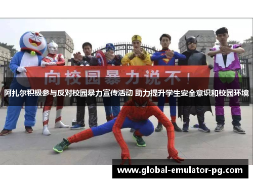 阿扎尔积极参与反对校园暴力宣传活动 助力提升学生安全意识和校园环境 阿扎尔积极参与反对校园暴力宣传活动 助力提升学生安全意识和校园环境