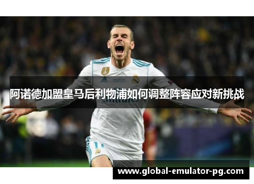 阿诺德加盟皇马后利物浦如何调整阵容应对新挑战