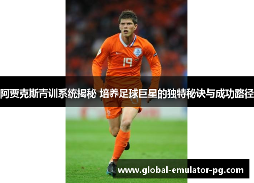阿贾克斯青训系统揭秘 培养足球巨星的独特秘诀与成功路径