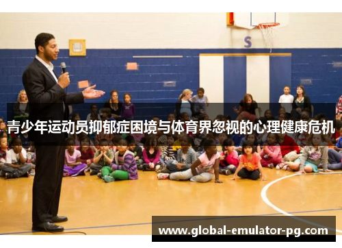 青少年运动员抑郁症困境与体育界忽视的心理健康危机 青少年运动员抑郁症困境与体育界忽视的心理健康危机