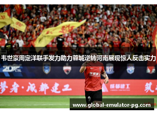 韦世豪周定洋联手发力助力蓉城逆转河南展现惊人反击实力