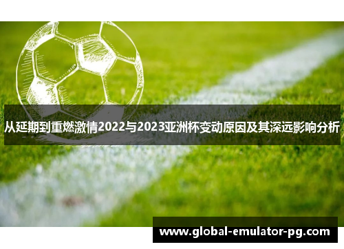 从延期到重燃激情2022与2023亚洲杯变动原因及其深远影响分析 从延期到重燃激情2022与2023亚洲杯变动原因及其深远影响分析
