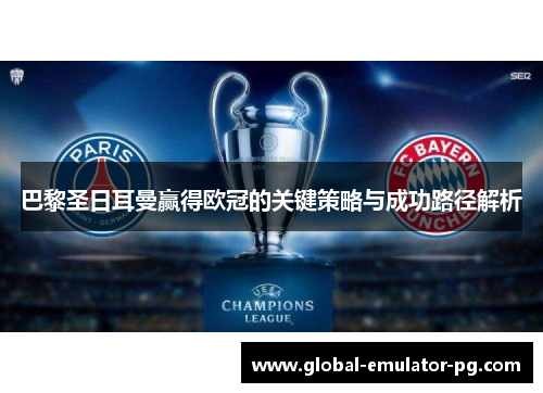 巴黎圣日耳曼赢得欧冠的关键策略与成功路径解析
