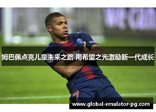 姆巴佩点亮儿童未来之路 用希望之光激励新一代成长