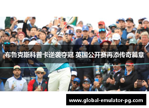 布鲁克斯科普卡逆袭夺冠 英国公开赛再添传奇篇章