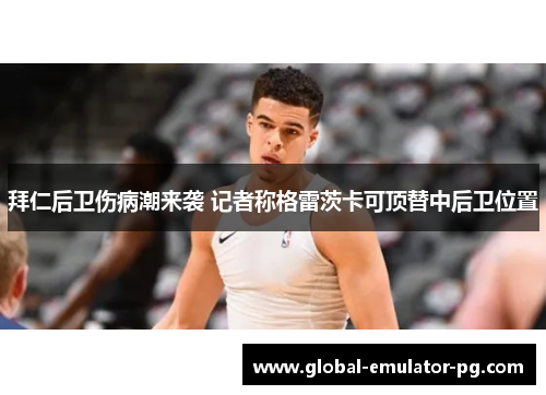 拜仁后卫伤病潮来袭 记者称格雷茨卡可顶替中后卫位置