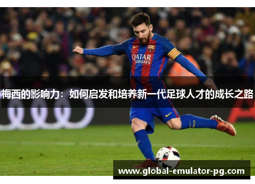 梅西的影响力：如何启发和培养新一代足球人才的成长之路