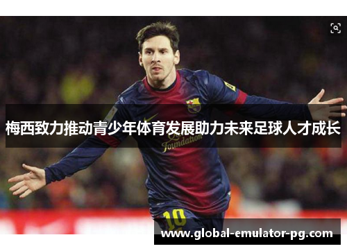 梅西致力推动青少年体育发展助力未来足球人才成长