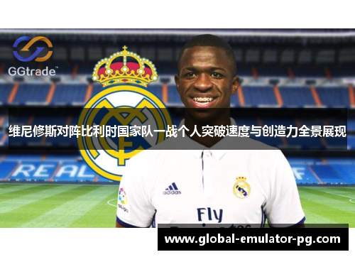 维尼修斯对阵比利时国家队一战个人突破速度与创造力全景展现