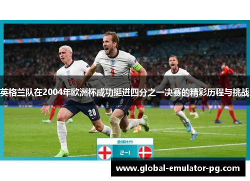 英格兰队在2004年欧洲杯成功挺进四分之一决赛的精彩历程与挑战